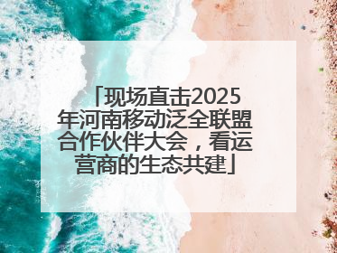 现场直击2025年河南移动泛全联盟合作伙伴大会，看运营商的生态共建
