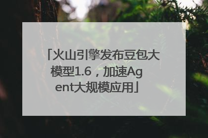 火山引擎发布豆包大模型1.6，加速Agent大规模应用