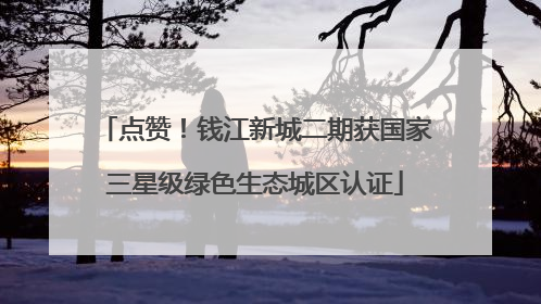 点赞！钱江新城二期获国家三星级绿色生态城区认证