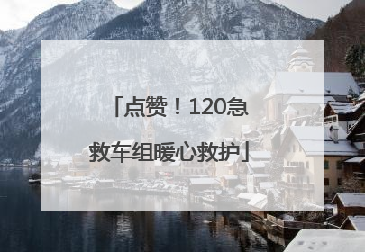 点赞！120急救车组暖心救护