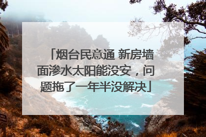 烟台民意通 新房墙面渗水太阳能没安，问题拖了一年半没解决