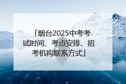 烟台2025中考考试时间、考点安排、招考机构联系方式