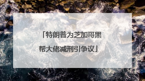 特朗普为芝加哥黑帮大佬减刑引争议