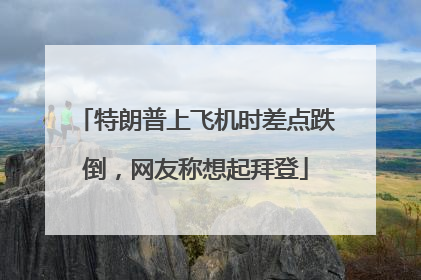特朗普上飞机时差点跌倒，网友称想起拜登