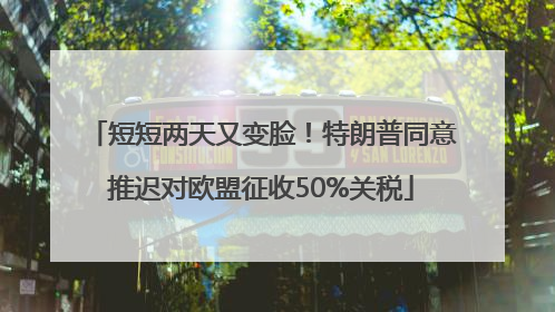 短短两天又变脸！特朗普同意推迟对欧盟征收50%关税