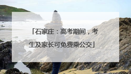 石家庄：高考期间，考生及家长可免费乘公交