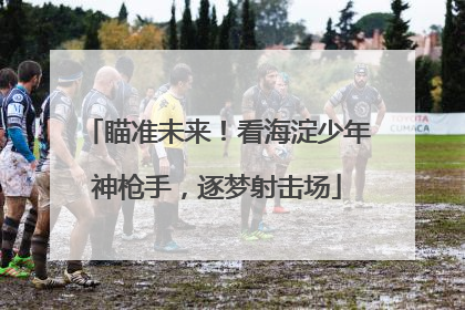 瞄准未来！看海淀少年神枪手，逐梦射击场