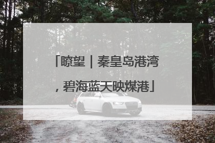 瞭望｜秦皇岛港湾，碧海蓝天映煤港
