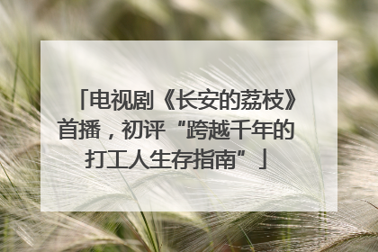 电视剧《长安的荔枝》首播，初评“跨越千年的打工人生存指南”