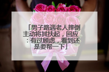 男子路遇老人摔倒主动将其扶起，回应：有过顾虑，看到还是要帮一下