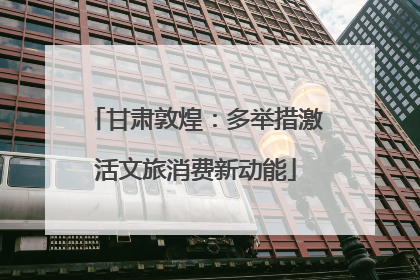 甘肃敦煌：多举措激活文旅消费新动能