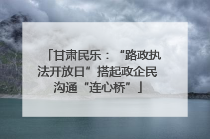 甘肃民乐：“路政执法开放日”搭起政企民沟通“连心桥”