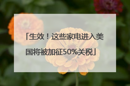 生效！这些家电进入美国将被加征50%关税