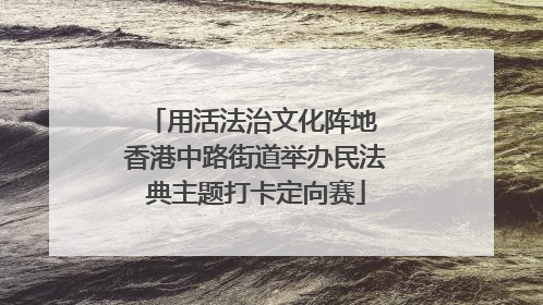 用活法治文化阵地 香港中路街道举办民法典主题打卡定向赛