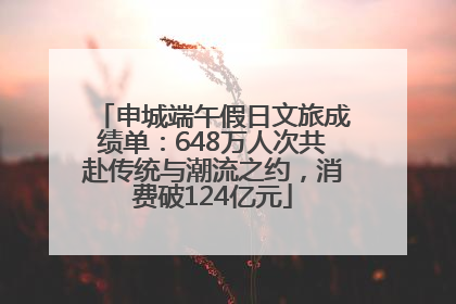 申城端午假日文旅成绩单：648万人次共赴传统与潮流之约，消费破124亿元