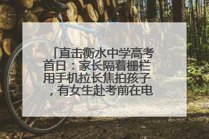 直击衡水中学高考首日：家长隔着栅栏用手机拉长焦拍孩子，有女生赴考前在电话亭与家人通话