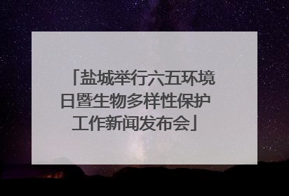盐城举行六五环境日暨生物多样性保护工作新闻发布会