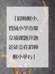 眉师附小、晋凤小学市级立项课题开题论证会在眉师附小举行