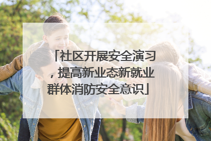 社区开展安全演习，提高新业态新就业群体消防安全意识