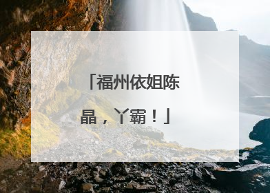 福州依姐陈晶，丫霸！