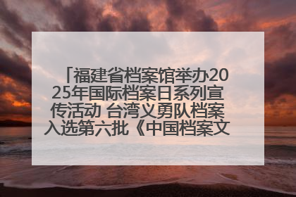福建省档案馆举办2025年国际档案日系列宣传活动 台湾义勇队档案入选第六批《中国档案文献遗产名录》