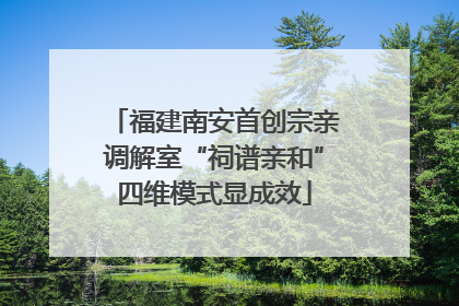 福建南安首创宗亲调解室“祠谱亲和”四维模式显成效