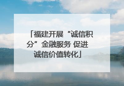 福建开展“诚信积分”金融服务 促进诚信价值转化