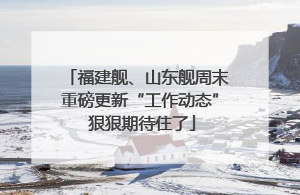 福建舰、山东舰周末重磅更新“工作动态” 狠狠期待住了