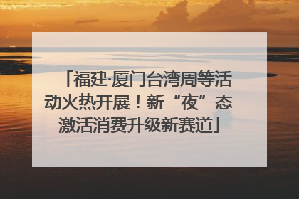 福建·厦门台湾周等活动火热开展！新“夜”态激活消费升级新赛道