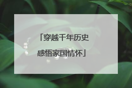 穿越千年历史 感悟家国情怀