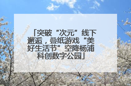 突破“次元”线下邂逅，叠纸游戏“美好生活节”空降杨浦科创数字公园
