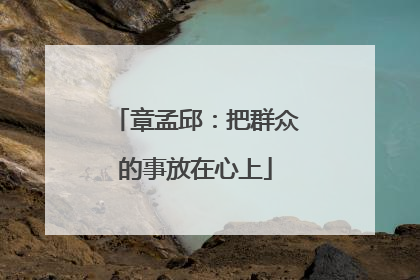 章孟邱：把群众的事放在心上