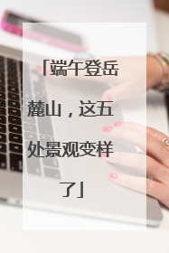 端午登岳麓山，这五处景观变样了