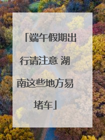 端午假期出行请注意 湖南这些地方易堵车
