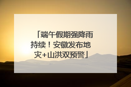 端午假期强降雨持续！安徽发布地灾+山洪双预警