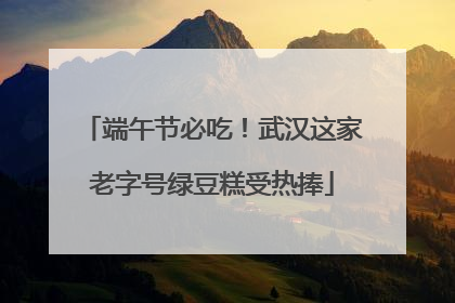端午节必吃！武汉这家老字号绿豆糕受热捧