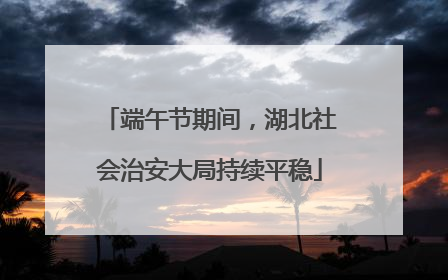 端午节期间，湖北社会治安大局持续平稳