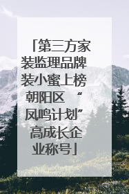 第三方家装监理品牌装小蜜上榜朝阳区 “凤鸣计划” 高成长企业称号
