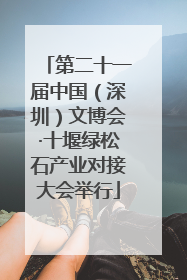 第二十一届中国（深圳）文博会·十堰绿松石产业对接大会举行
