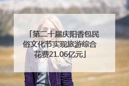 第二十届庆阳香包民俗文化节实现旅游综合花费21.06亿元