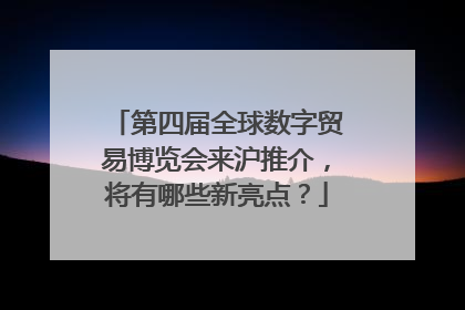 第四届全球数字贸易博览会来沪推介，将有哪些新亮点？