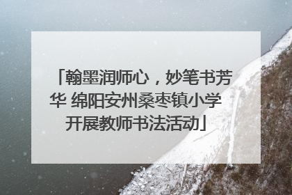 翰墨润师心，妙笔书芳华 绵阳安州桑枣镇小学开展教师书法活动