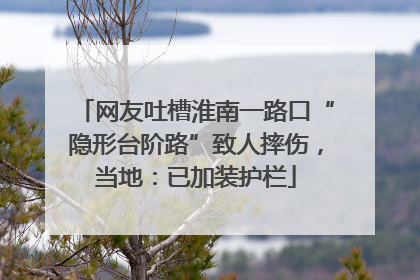 网友吐槽淮南一路口“隐形台阶路”致人摔伤，当地：已加装护栏
