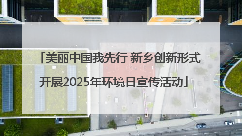 美丽中国我先行 新乡创新形式开展2025年环境日宣传活动