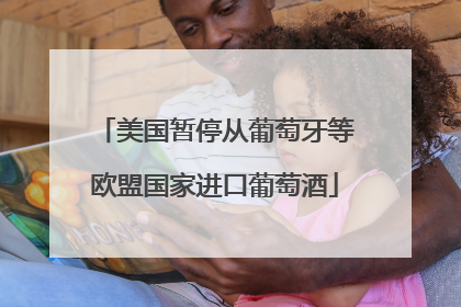美国暂停从葡萄牙等欧盟国家进口葡萄酒