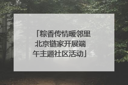 粽香传情暖邻里 北京链家开展端午主题社区活动