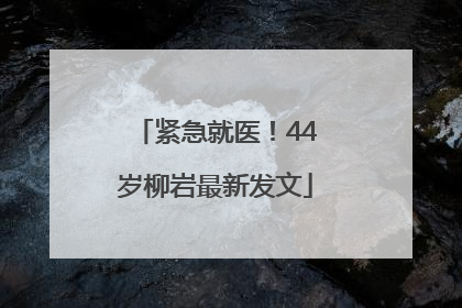 紧急就医！44岁柳岩最新发文