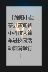 绵阳市盐亭县黄甸初中科技大篷车进校园活动圆满举行