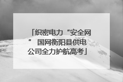 织密电力“安全网” 国网衡阳县供电公司全力护航高考