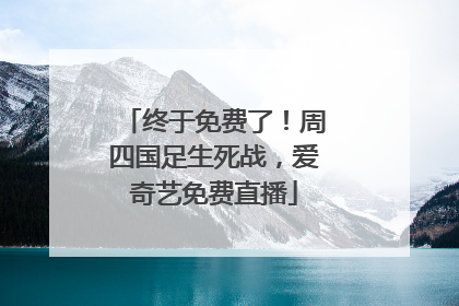 终于免费了！周四国足生死战，爱奇艺免费直播